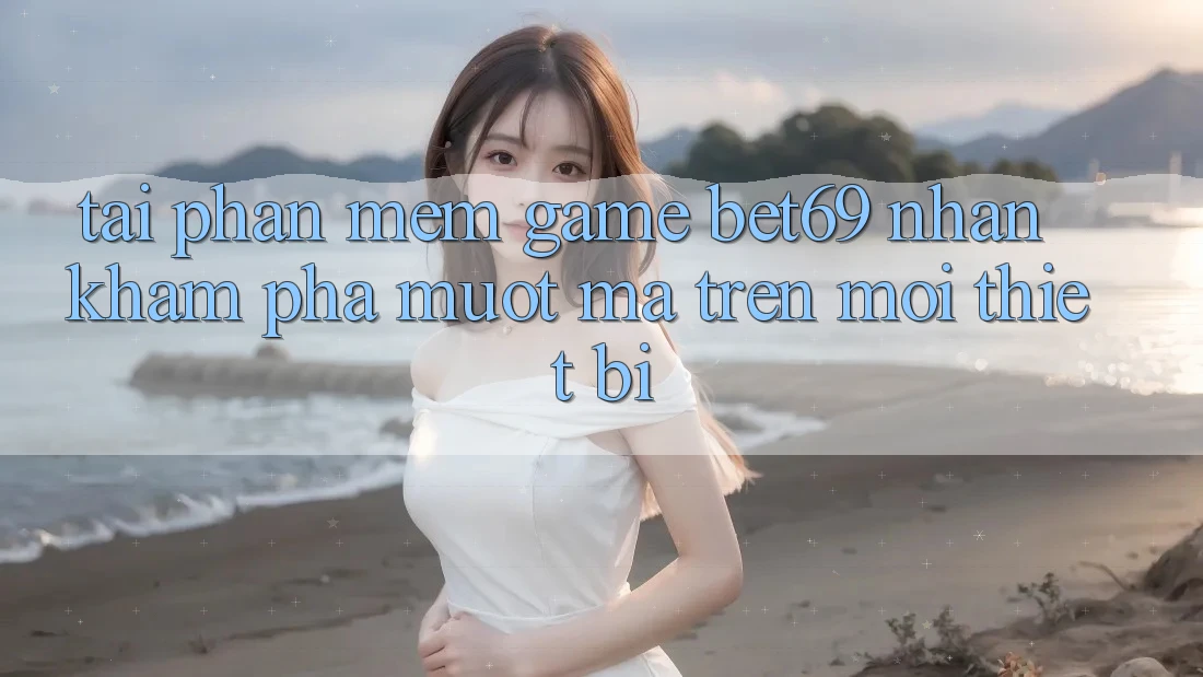 Tải Phần mềm Game Bet69 – Nhận khám phá Mượt Mà Trên Mọi Thiết Bị