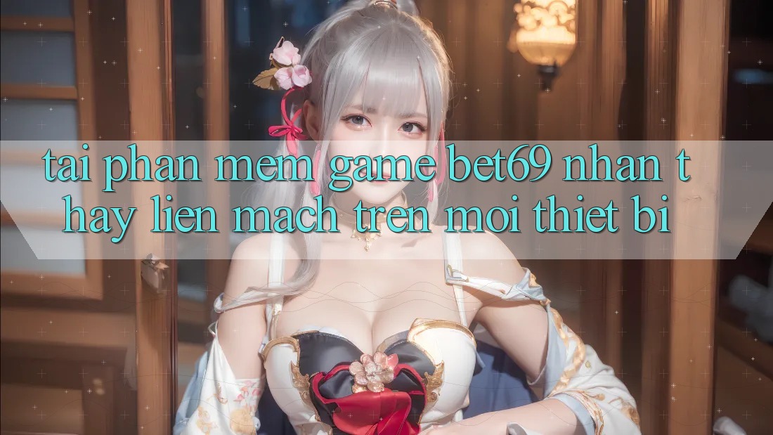 Tải Phần mềm Game Bet69 – Nhận thấy Liền mạch Trên Mọi Thiết Bị