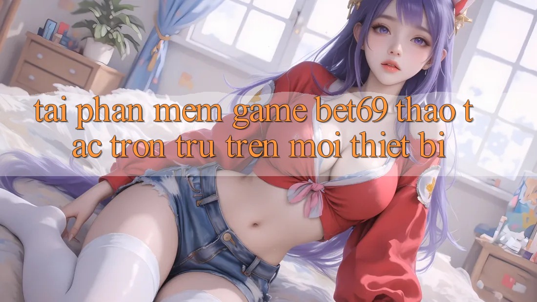 Tải Phần mềm Game Bet69 – Thao tác Trơn tru Trên Mọi Thiết Bị