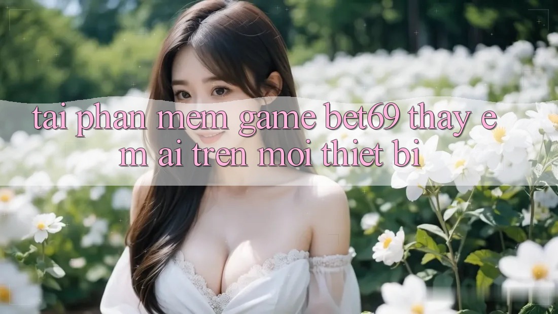 Tải Phần mềm Game Bet69 – Thấy Êm ái Trên Mọi Thiết Bị