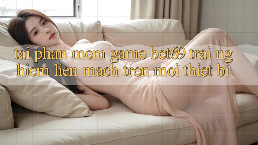 Tải Phần mềm Game Bet69 – Trải Nghiệm Liền mạch Trên Mọi Thiết Bị