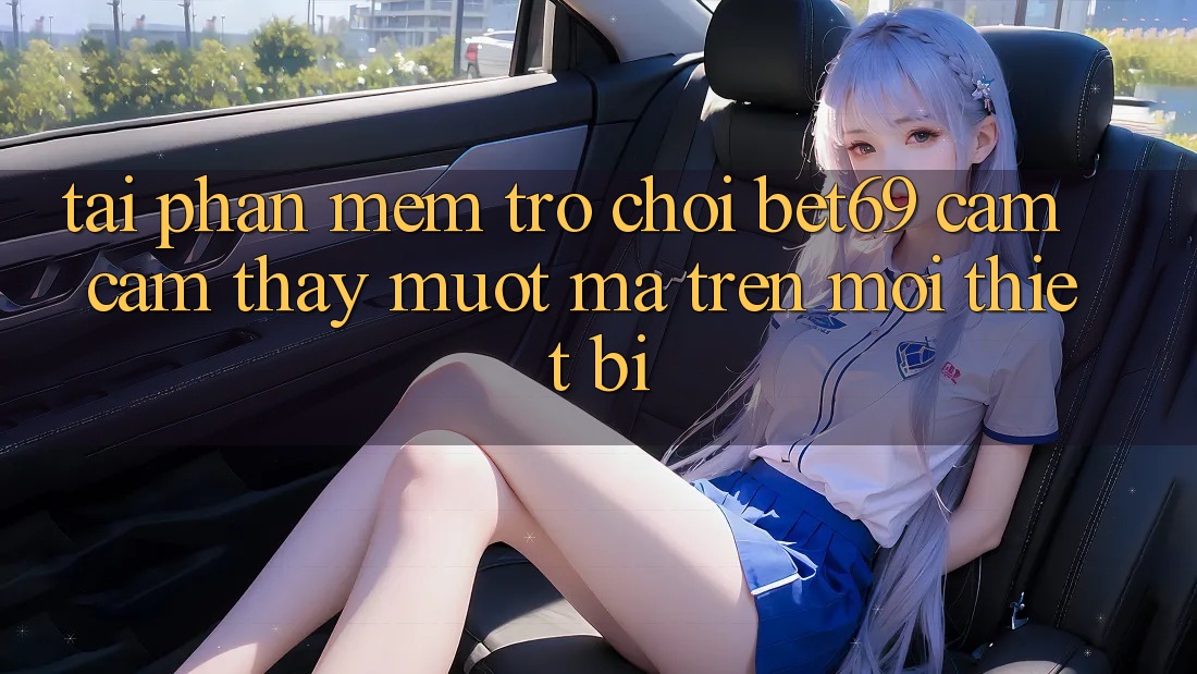 Tải Phần mềm Trò chơi Bet69 – Cảm cảm thấy Mượt Mà Trên Mọi Thiết Bị