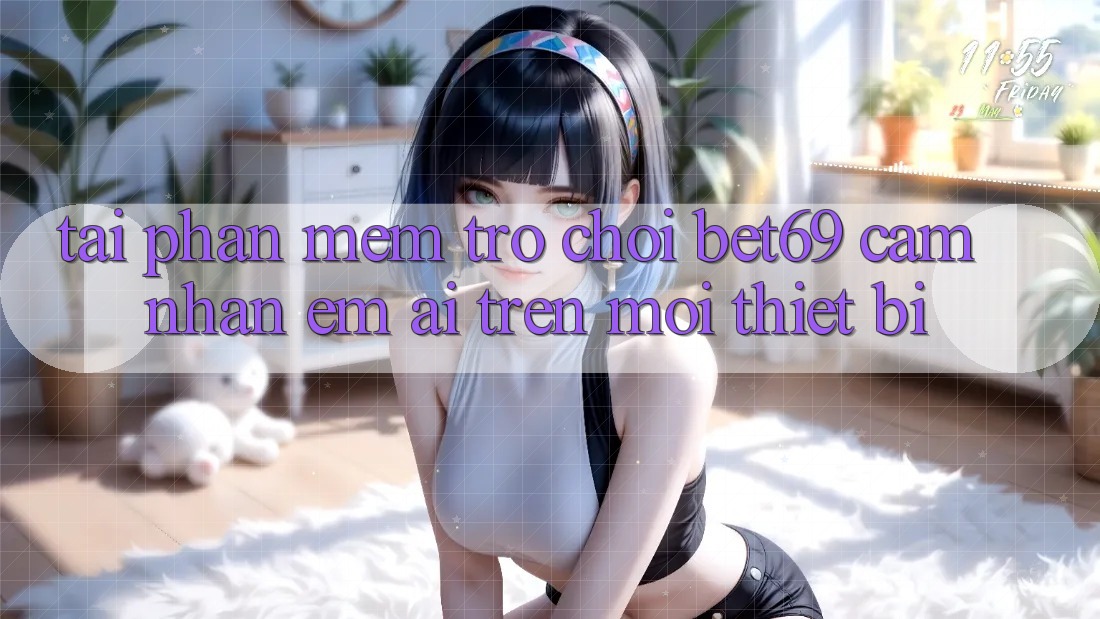 Tải Phần mềm Trò chơi Bet69 – Cảm nhận Êm ái Trên Mọi Thiết Bị