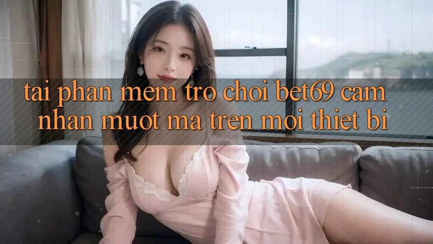 Tải Phần mềm Trò chơi Bet69 – Cảm nhận Mượt Mà Trên Mọi Thiết Bị