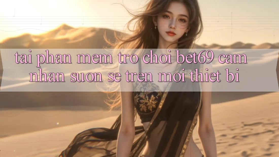 Tải Phần mềm Trò chơi Bet69 – Cảm nhận Suôn sẻ Trên Mọi Thiết Bị