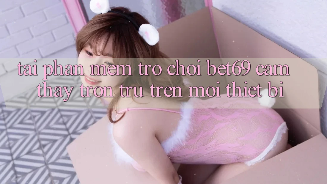 Tải Phần mềm Trò chơi Bet69 – Cảm thấy Trơn tru Trên Mọi Thiết Bị