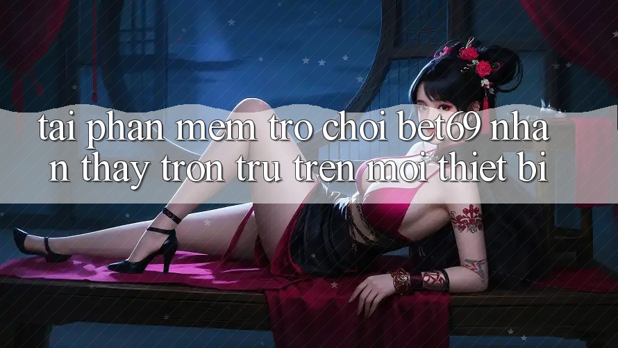 Tải Phần mềm Trò chơi Bet69 – Nhận thấy Trơn tru Trên Mọi Thiết Bị