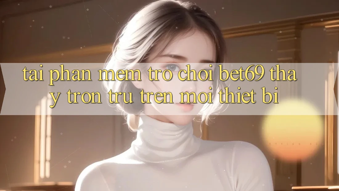 Tải Phần mềm Trò chơi Bet69 – Thấy Trơn tru Trên Mọi Thiết Bị