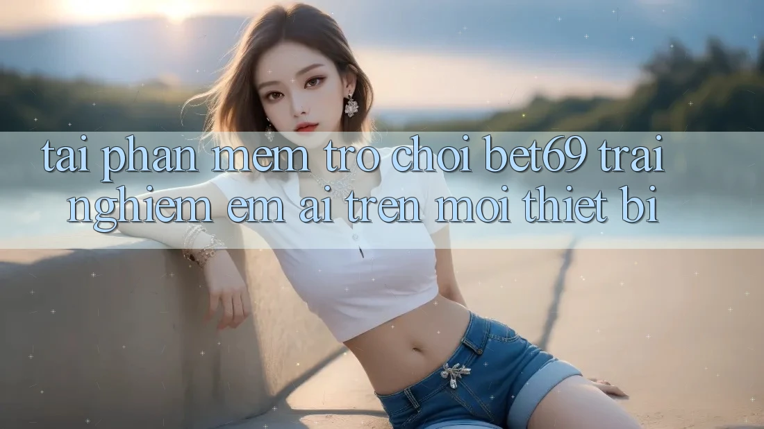 Tải Phần mềm Trò chơi Bet69 – Trải Nghiệm Êm ái Trên Mọi Thiết Bị