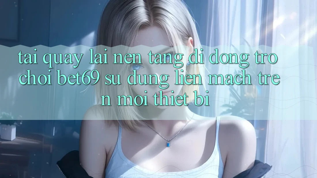 Tải quay lại Nền tảng di động Trò chơi Bet69 – Sử dụng Liền mạch Trên Mọi Thiết Bị