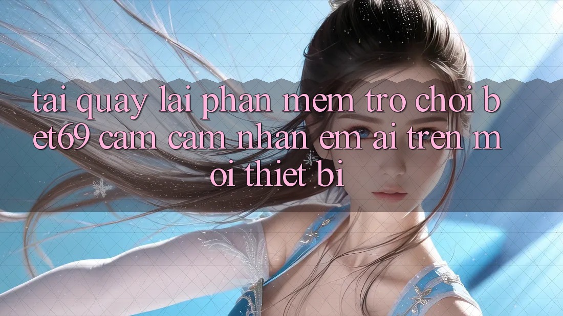 Tải quay lại Phần mềm Trò chơi Bet69 – Cảm cảm nhận Êm ái Trên Mọi Thiết Bị