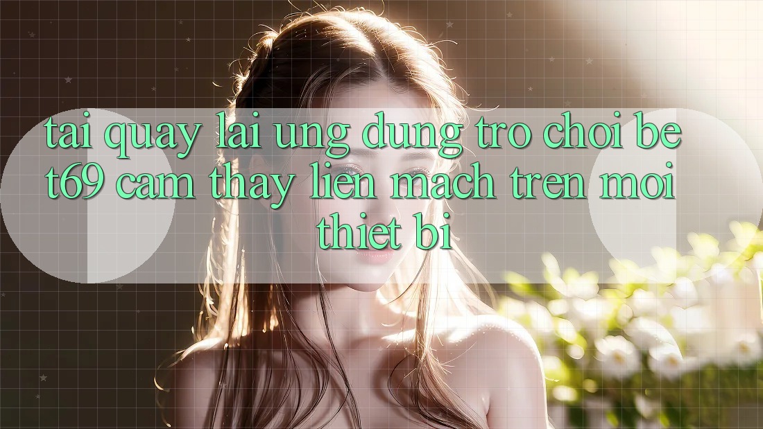 Tải quay lại Ứng dụng Trò chơi Bet69 – Cảm thấy Liền mạch Trên Mọi Thiết Bị
