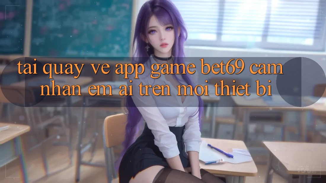 Tải quay về App Game Bet69 – Cảm nhận Êm ái Trên Mọi Thiết Bị