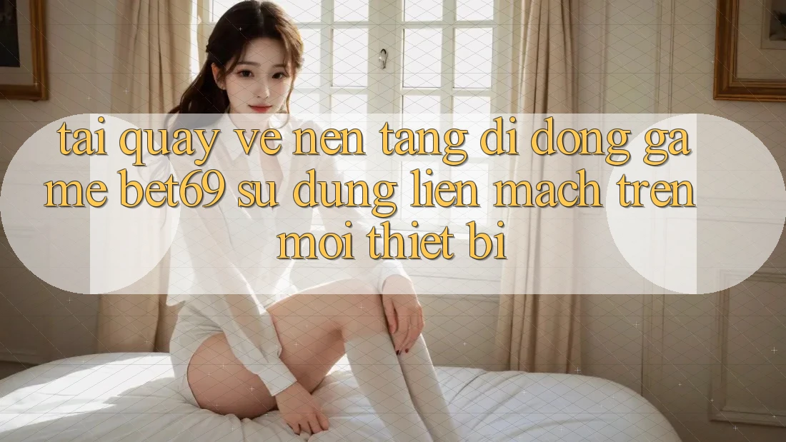 Tải quay về Nền tảng di động Game Bet69 – Sử dụng Liền mạch Trên Mọi Thiết Bị