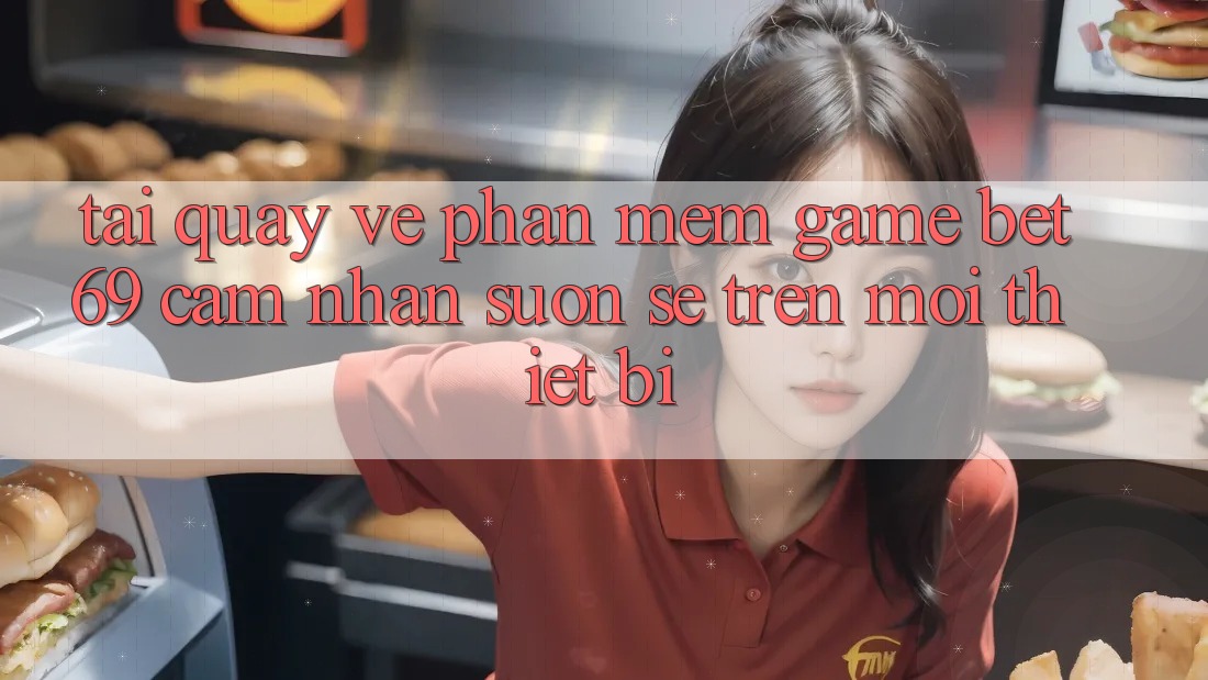 Tải quay về Phần mềm Game Bet69 – Cảm nhận Suôn sẻ Trên Mọi Thiết Bị
