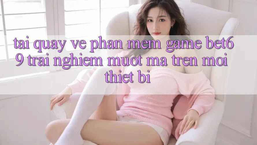 Tải quay về Phần mềm Game Bet69 – Trải Nghiệm Mượt Mà Trên Mọi Thiết Bị