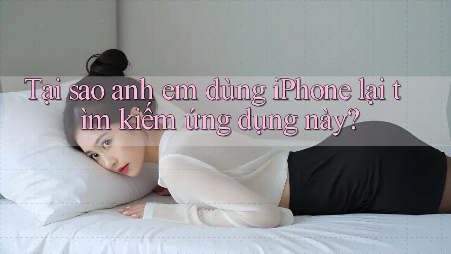 Tại sao anh em dùng iPhone lại tìm kiếm ứng dụng này?