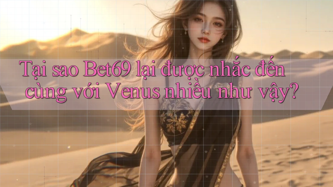 Tại sao Bet69 lại được nhắc đến cùng với Venus nhiều như vậy?