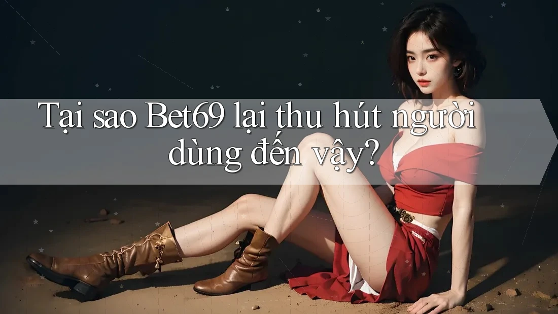 Tại sao Bet69 lại thu hút người dùng đến vậy?