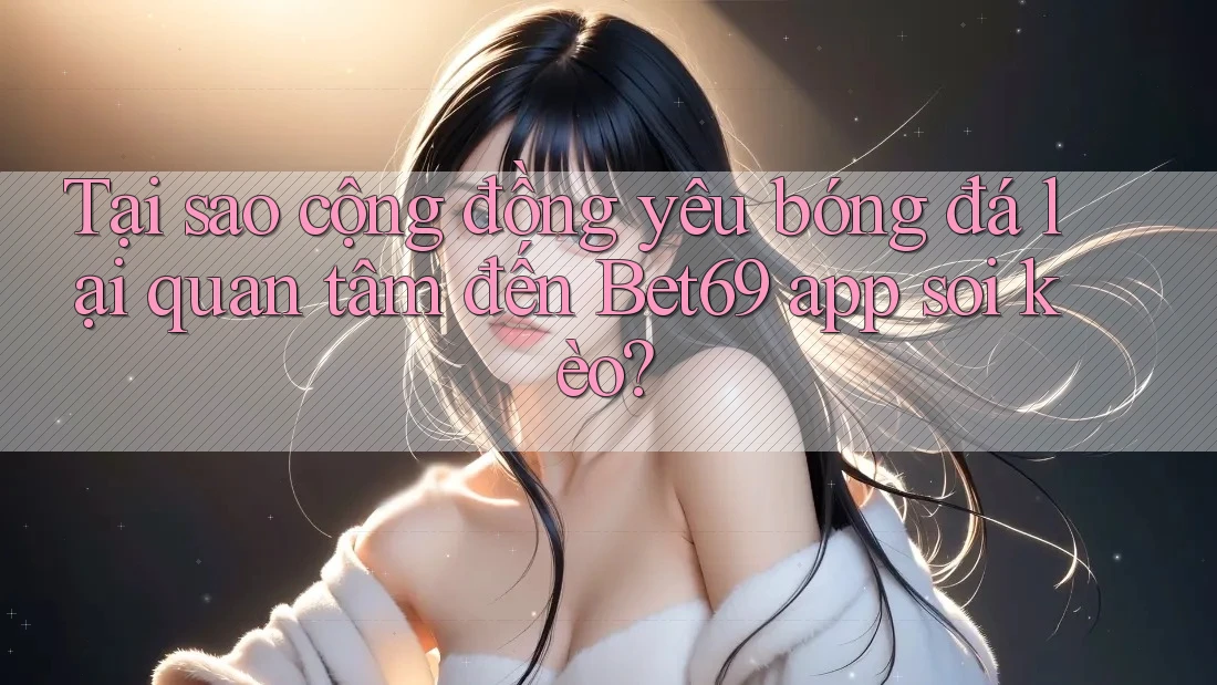 Tại sao cộng đồng yêu bóng đá lại quan tâm đến Bet69 app soi kèo? Tại sao cộng đồng yêu bóng đá lại quan tâm đến Bet69 app soi kèo?