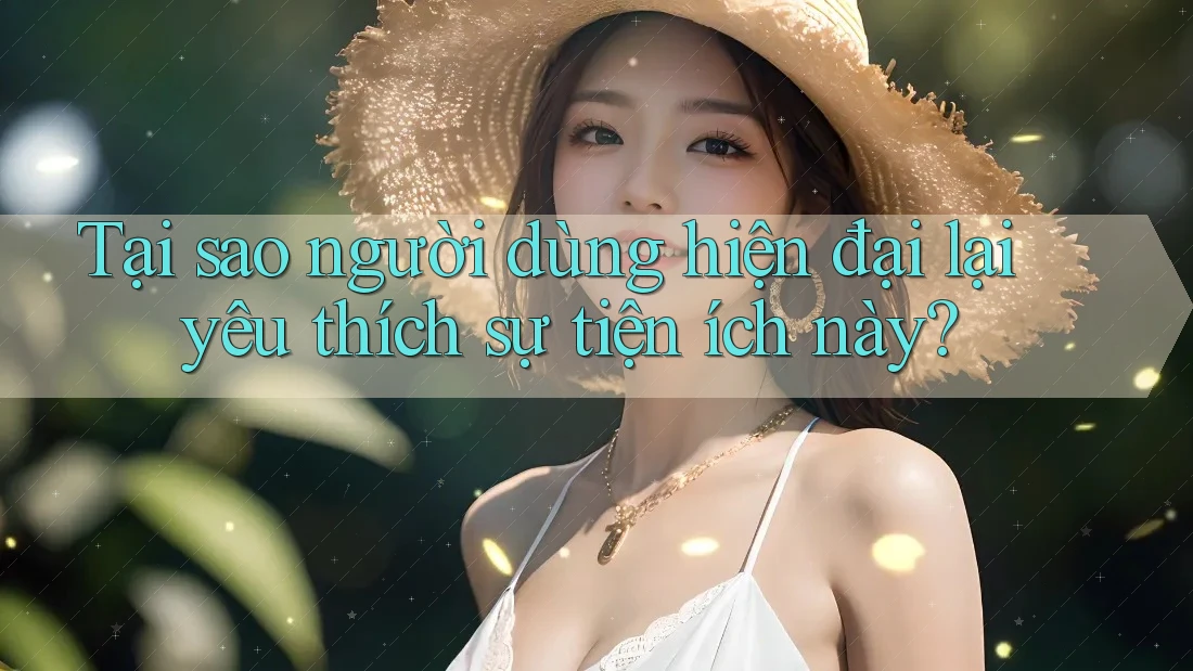 Tại sao người dùng hiện đại lại yêu thích sự tiện ích này?