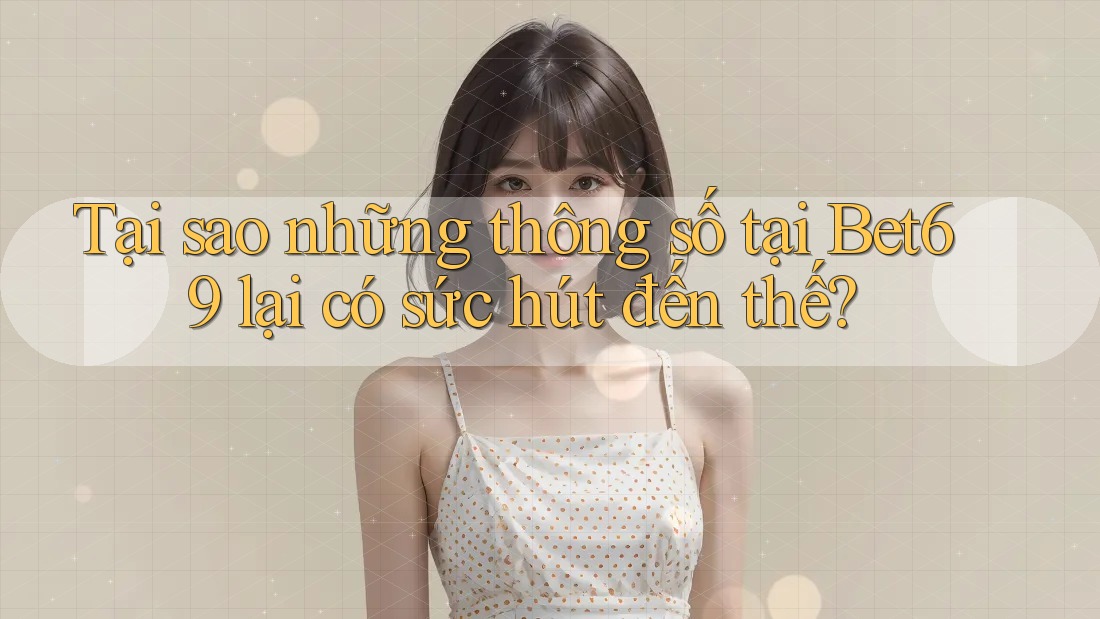 Tại sao những thông số tại Bet69 lại có sức hút đến thế?