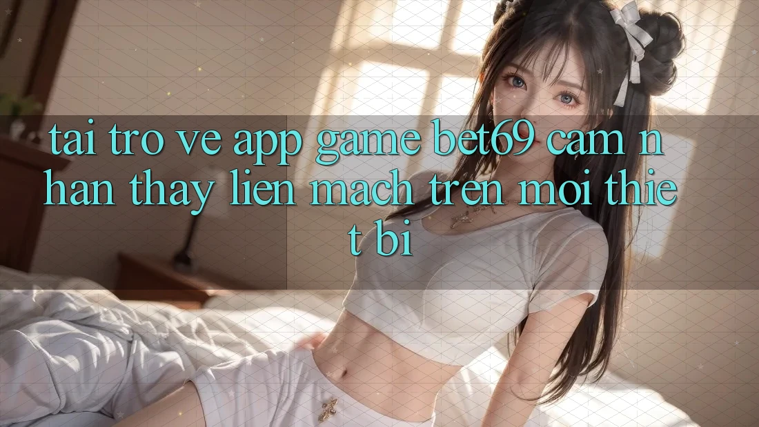 Tải trở về App Game Bet69 – Cảm nhận thấy Liền mạch Trên Mọi Thiết Bị