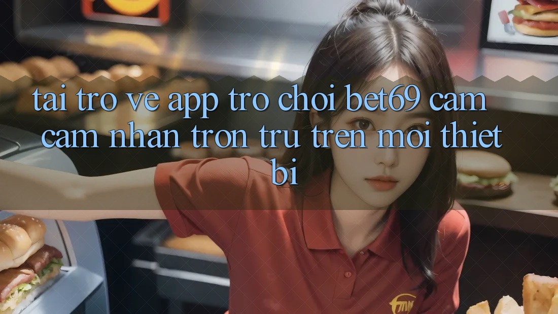 Tải trở về App Trò chơi Bet69 – Cảm cảm nhận Trơn tru Trên Mọi Thiết Bị