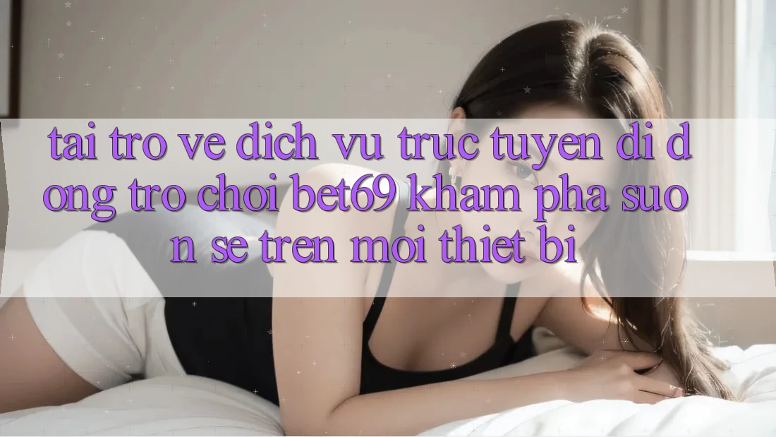 Tải trở về Dịch vụ trực tuyến di động Trò chơi Bet69 – Khám phá Suôn sẻ Trên Mọi Thiết Bị