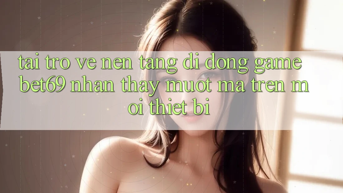 Tải trở về Nền tảng di động Game Bet69 – Nhận thấy Mượt Mà Trên Mọi Thiết Bị