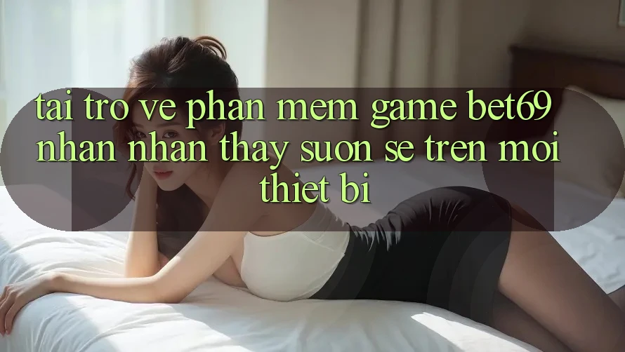 Tải trở về Phần mềm Game Bet69 – Nhận nhận thấy Suôn sẻ Trên Mọi Thiết Bị