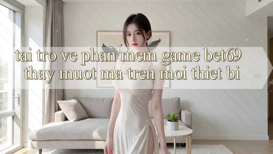 Tải trở về Phần mềm Game Bet69 – Thấy Mượt Mà Trên Mọi Thiết Bị
