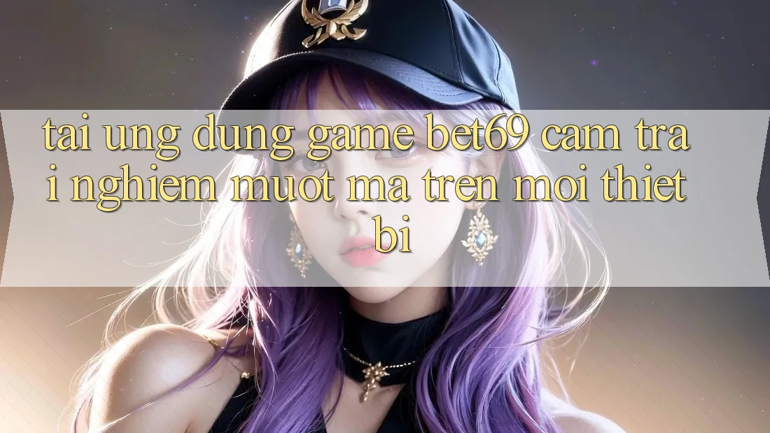 Tải Ứng dụng Game Bet69 – Cảm trải nghiệm Mượt Mà Trên Mọi Thiết Bị