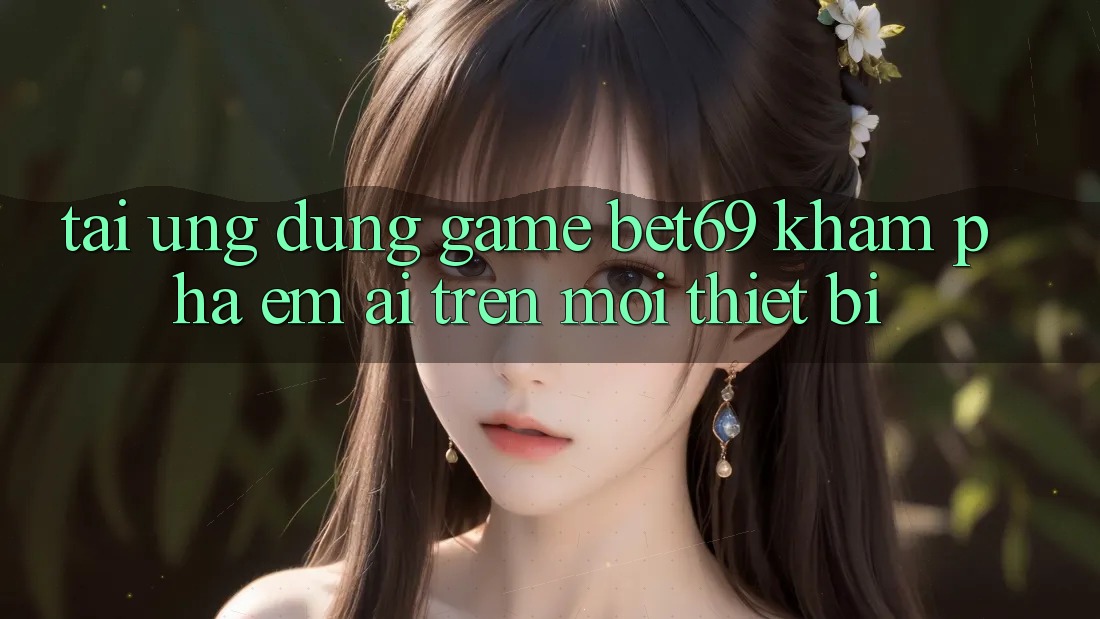 Tải Ứng dụng Game Bet69 – Khám phá Êm ái Trên Mọi Thiết Bị