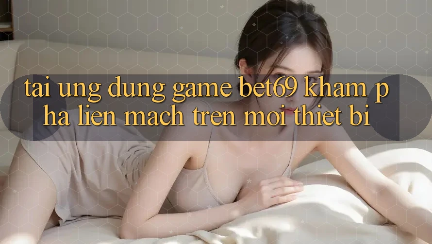 Tải Ứng dụng Game Bet69 – Khám phá Liền mạch Trên Mọi Thiết Bị