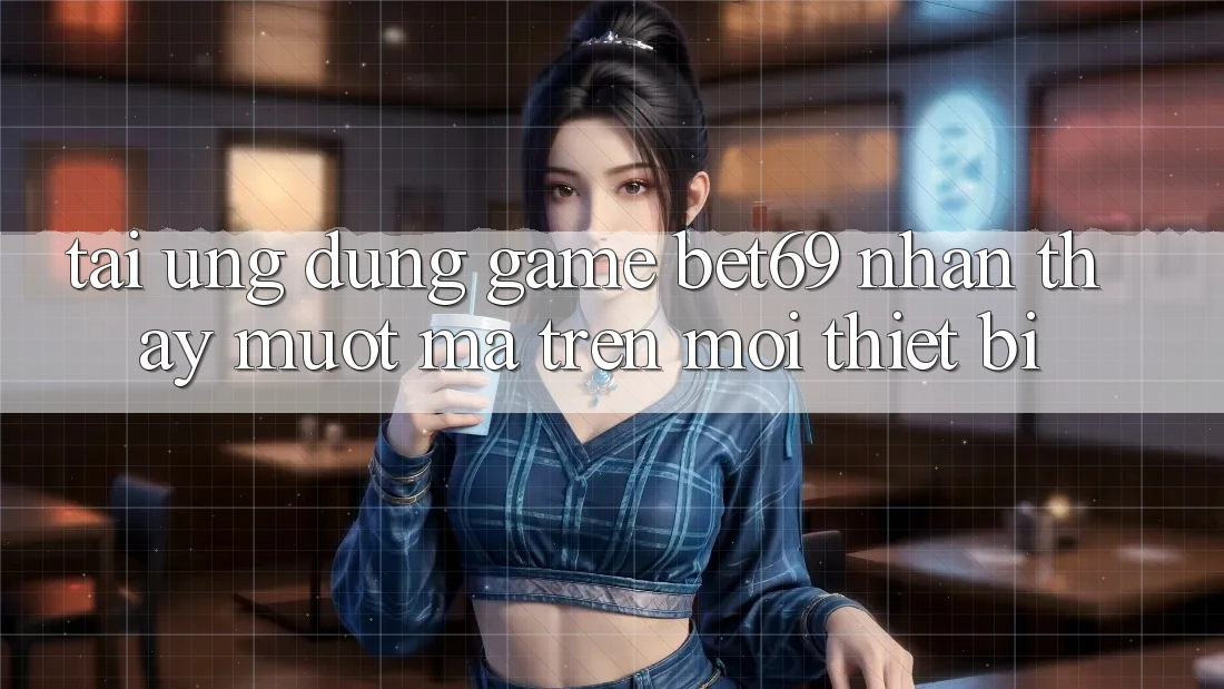 Tải Ứng dụng Game Bet69 – Nhận thấy Mượt Mà Trên Mọi Thiết Bị