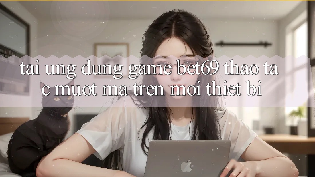 Tải Ứng dụng Game Bet69 – Thao tác Mượt Mà Trên Mọi Thiết Bị