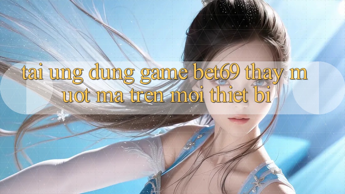 Tải Ứng dụng Game Bet69 – Thấy Mượt mà Trên Mọi Thiết Bị