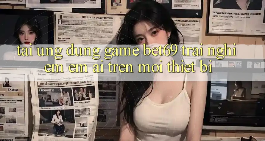 Tải Ứng dụng Game Bet69 – Trải Nghiệm Êm ái Trên Mọi Thiết Bị
