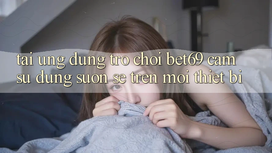 Tải Ứng dụng Trò chơi Bet69 – Cảm sử dụng Suôn sẻ Trên Mọi Thiết Bị Tải Ứng dụng Trò chơi Bet69 – Cảm sử dụng Suôn sẻ Trên Mọi Thiết Bị