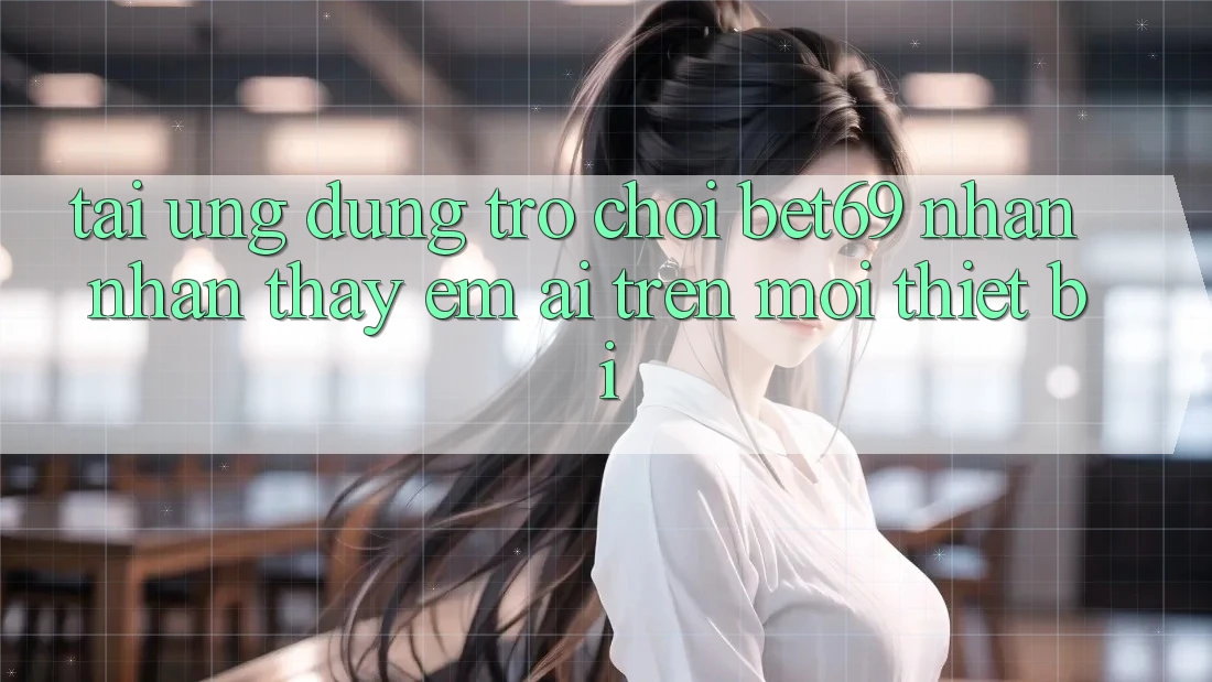Tải Ứng dụng Trò chơi Bet69 – Nhận nhận thấy Êm ái Trên Mọi Thiết Bị