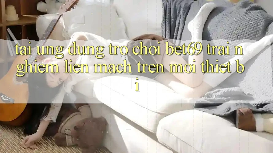 Tải Ứng dụng Trò chơi Bet69 – Trải Nghiệm Liền mạch Trên Mọi Thiết Bị