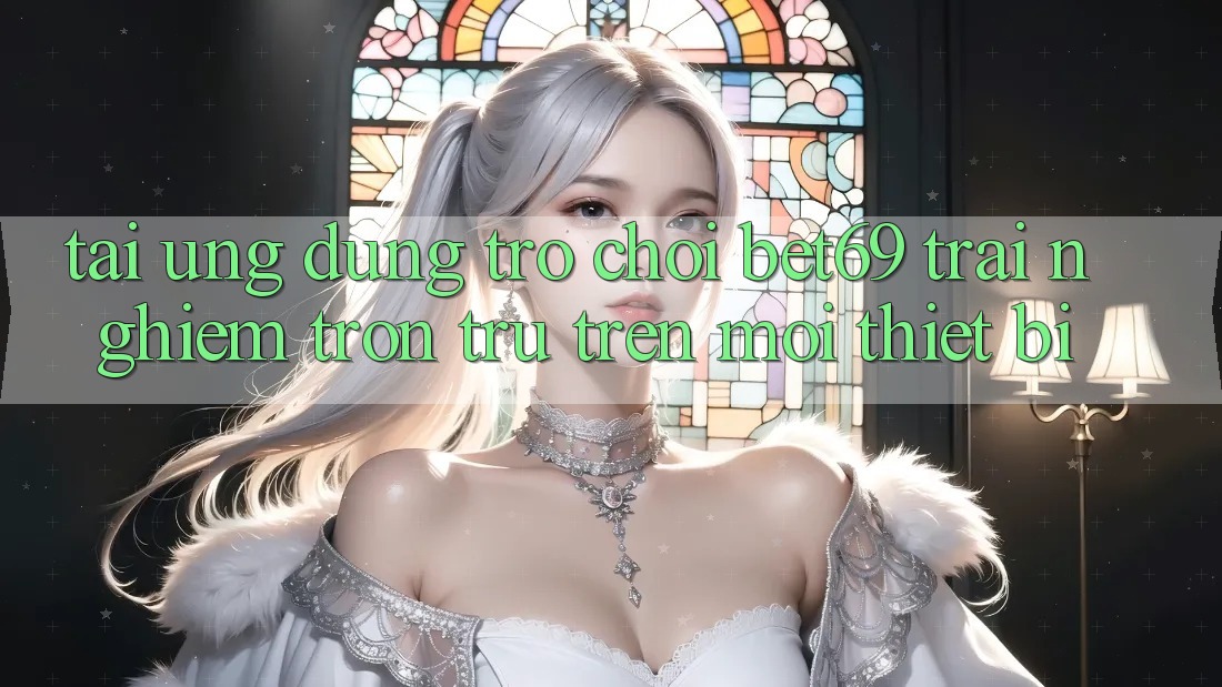 Tải Ứng dụng Trò chơi Bet69 – Trải nghiệm Trơn tru Trên Mọi Thiết Bị