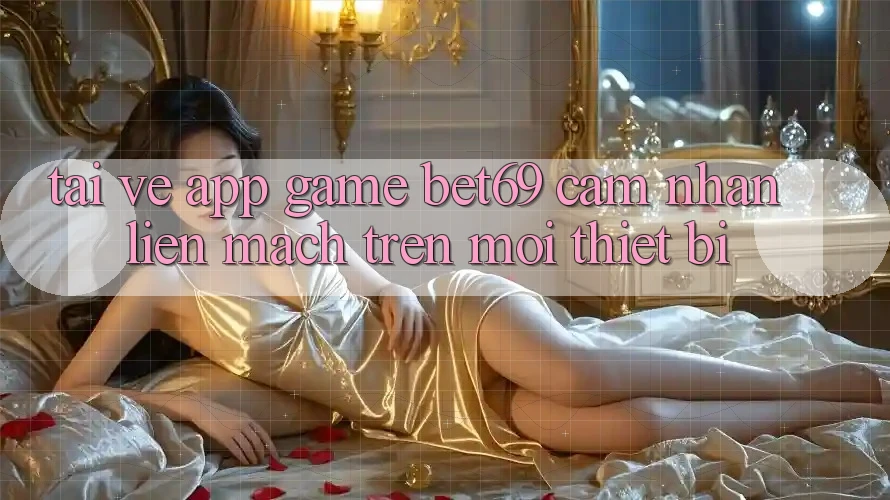 Tải về App Game Bet69 – Cảm nhận Liền mạch Trên Mọi Thiết Bị