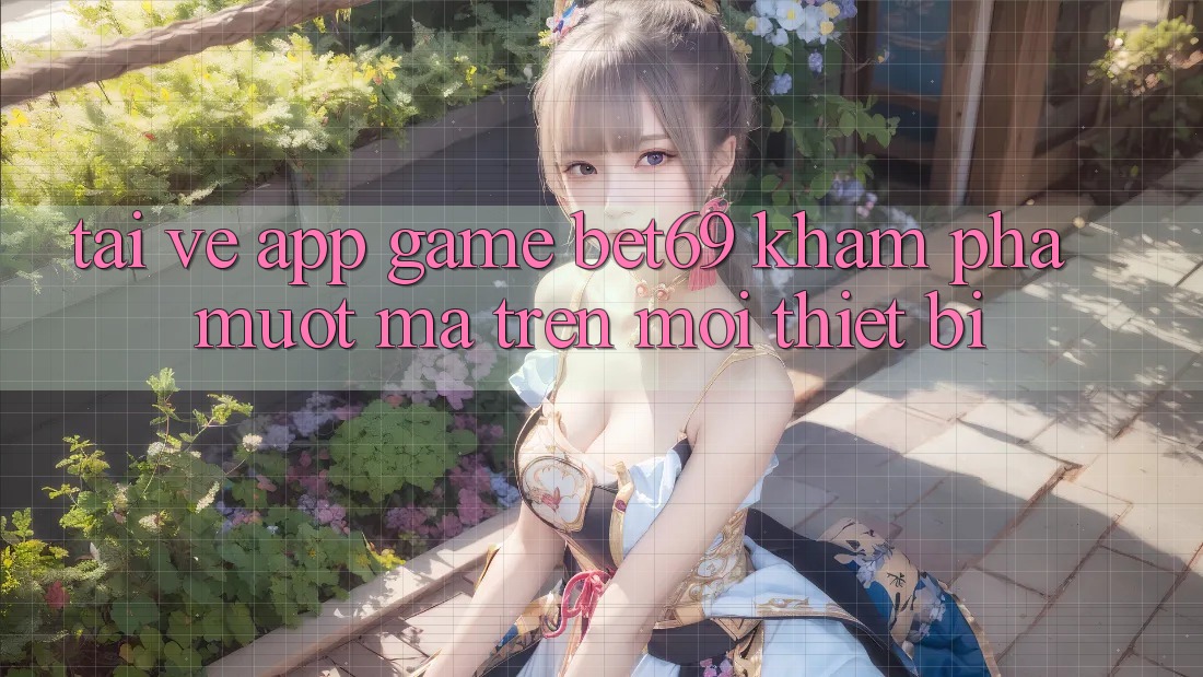 Tải về App Game Bet69 – Khám phá Mượt Mà Trên Mọi Thiết Bị