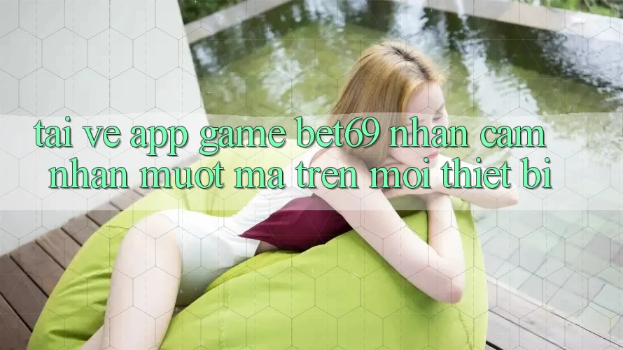 Tải về App Game Bet69 – Nhận cảm nhận Mượt Mà Trên Mọi Thiết Bị
