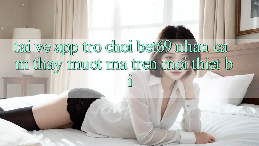 Tải về App Trò chơi Bet69 – Nhận cảm thấy Mượt Mà Trên Mọi Thiết Bị