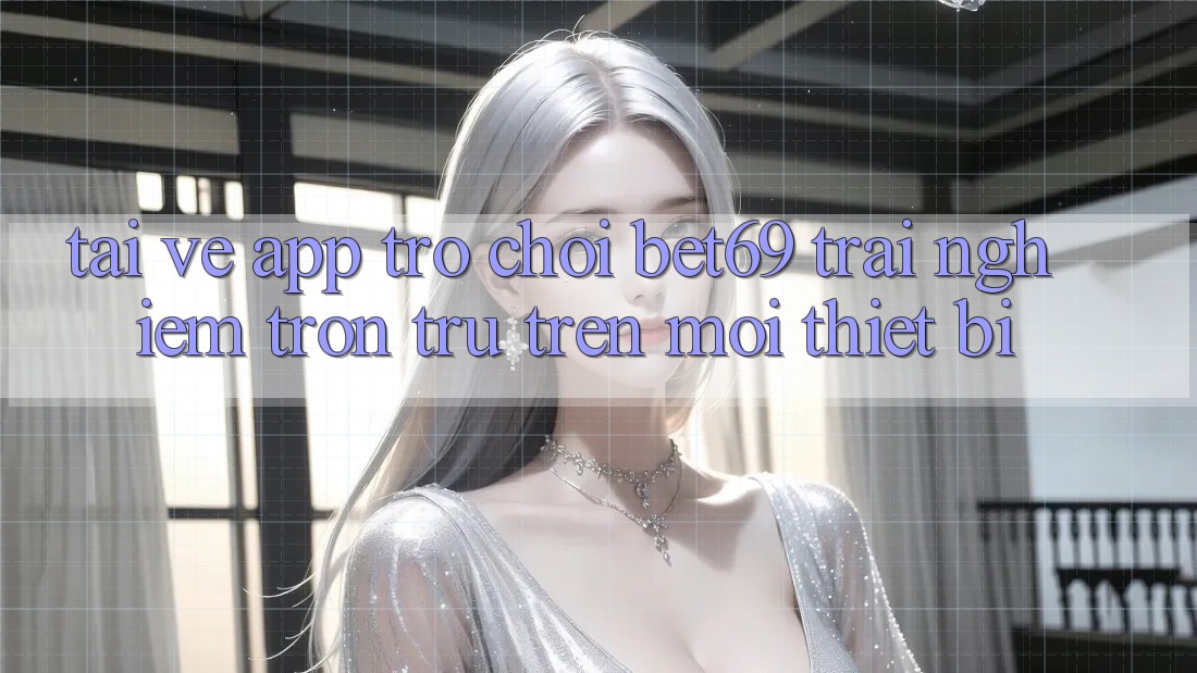 Tải về App Trò chơi Bet69 – Trải Nghiệm Trơn tru Trên Mọi Thiết Bị