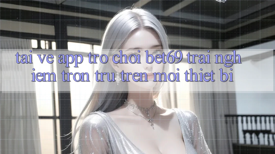 Tải về App Trò chơi Bet69 – Trải Nghiệm Trơn tru Trên Mọi Thiết Bị