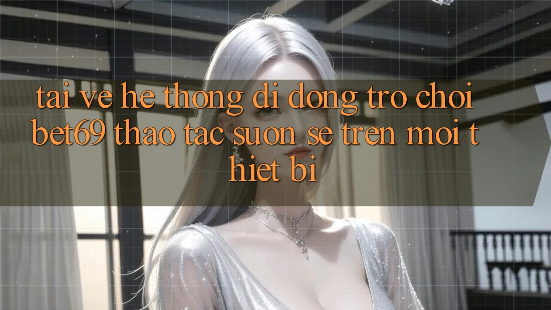 Tải về Hệ thống di động Trò chơi Bet69 – Thao tác Suôn sẻ Trên Mọi Thiết Bị